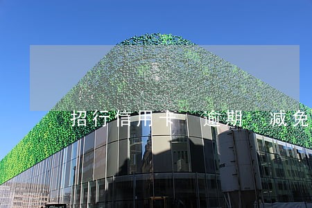 招行信用卡 逾期 减免 招行信用卡 逾期 减免